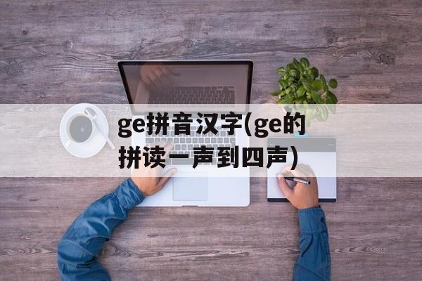 ge拼音汉字(ge的拼读一声到四声)-第1张图片-