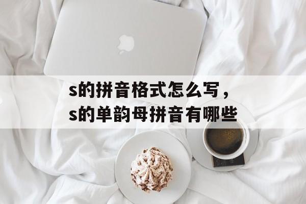 s的拼音格式怎么写，s的单韵母拼音有哪些-第1张图片-