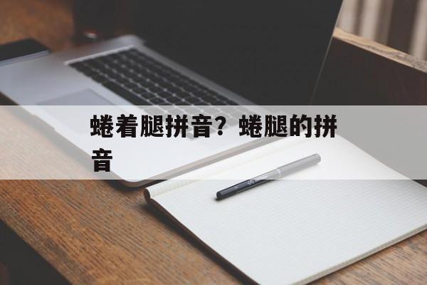 蜷着腿拼音？蜷腿的拼音-第1张图片-