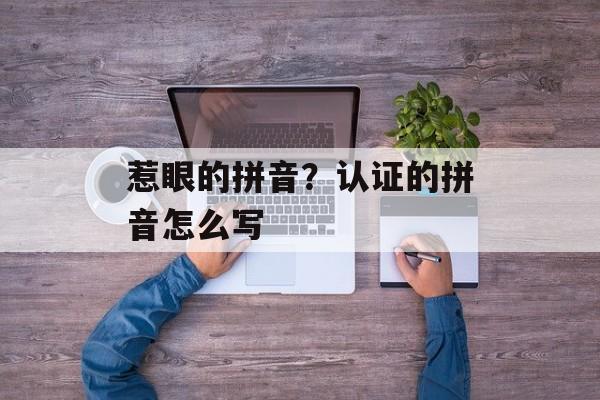 惹眼的拼音？认证的拼音怎么写-第1张图片-