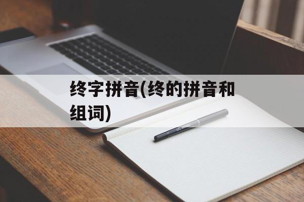 终字拼音(终的拼音和组词)-第1张图片-