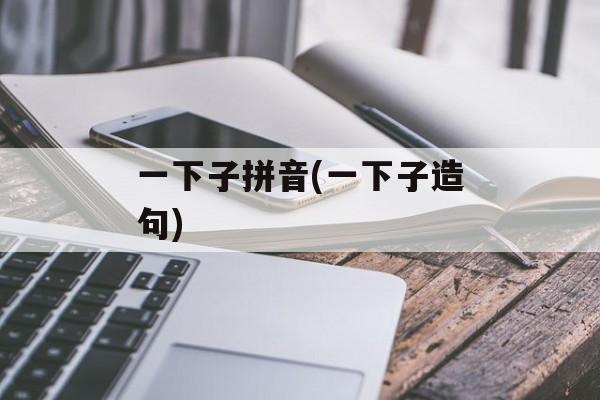 一下子拼音(一下子造句)-第1张图片-
