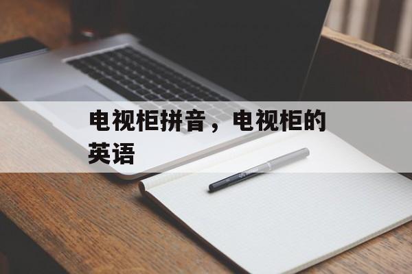 电视柜拼音，电视柜的英语-第1张图片-