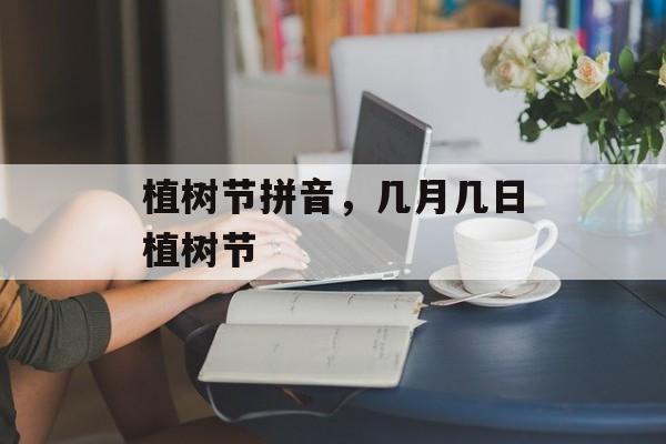 植树节拼音，几月几日植树节-第1张图片-
