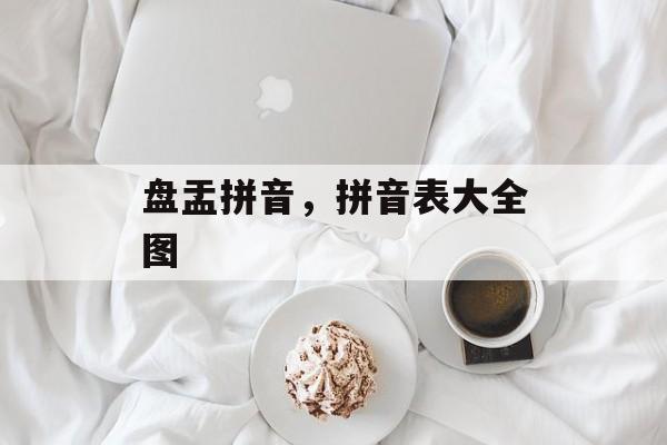 盘盂拼音，拼音表大全图-第1张图片-