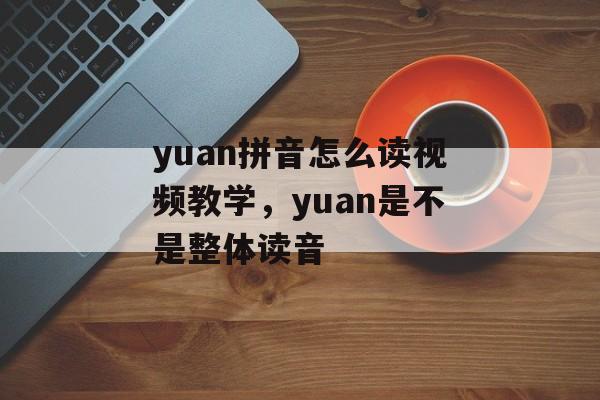 yuan拼音怎么读视频教学，yuan是不是整体读音-第1张图片-