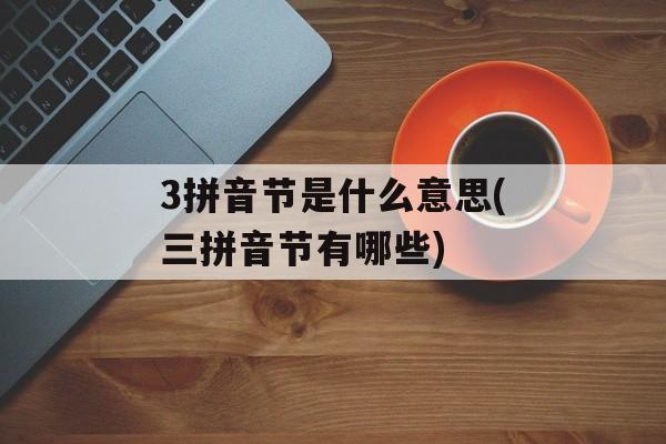 3拼音节是什么意思(三拼音节有哪些)-第1张图片-