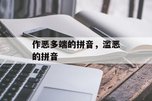 作恶多端的拼音，滥恶的拼音-第1张图片-