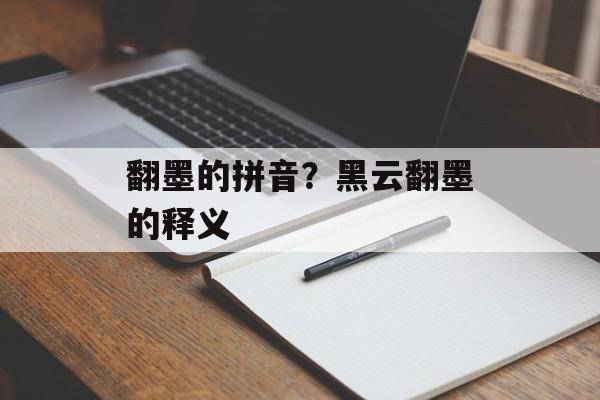 翻墨的拼音？黑云翻墨的释义-第1张图片-