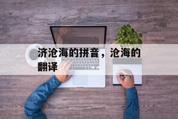 济沧海的拼音，沧海的翻译-第1张图片-