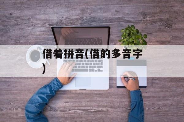 借着拼音(借的多音字)-第1张图片-