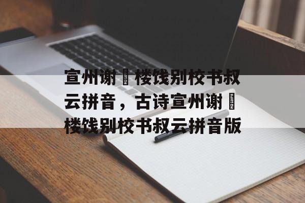宣州谢朓楼饯别校书叔云拼音，古诗宣州谢朓楼饯别校书叔云拼音版-第1张图片-