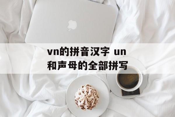 vn的拼音汉字 un和声母的全部拼写-第1张图片-