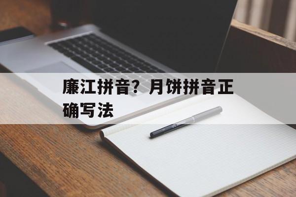 廉江拼音？月饼拼音正确写法-第1张图片-