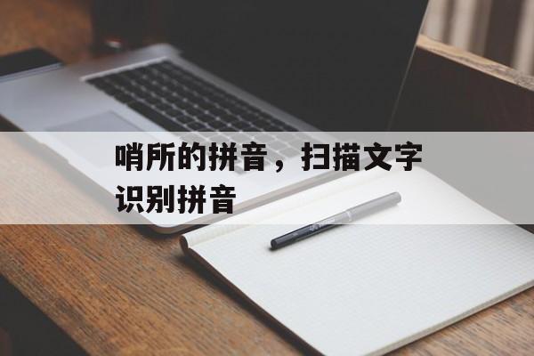 哨所的拼音，扫描文字识别拼音-第1张图片-