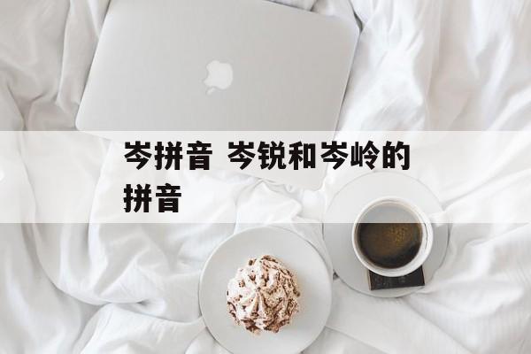岑拼音 岑锐和岑岭的拼音-第1张图片-