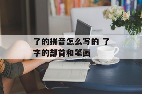 了的拼音怎么写的 了字的部首和笔画-第1张图片-