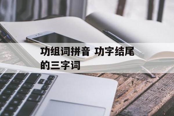 功组词拼音 功字结尾的三字词-第1张图片-