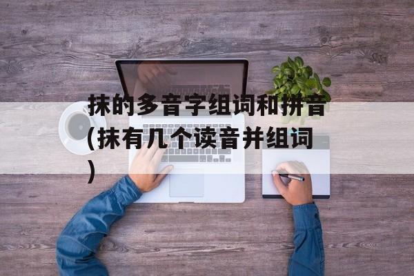 抹的多音字组词和拼音(抹有几个读音并组词)-第1张图片-