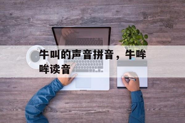 牛叫的声音拼音，牛哞哞读音-第1张图片-