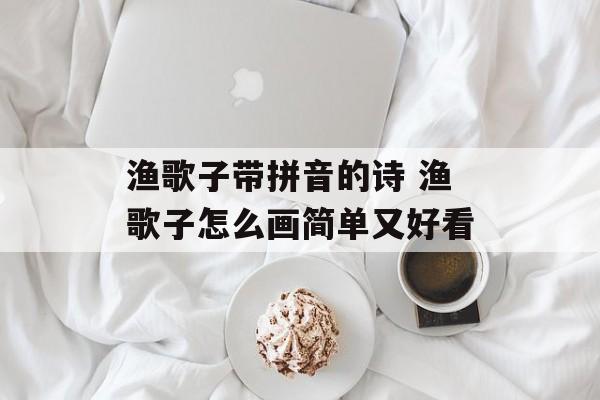 渔歌子带拼音的诗 渔歌子怎么画简单又好看-第1张图片-
