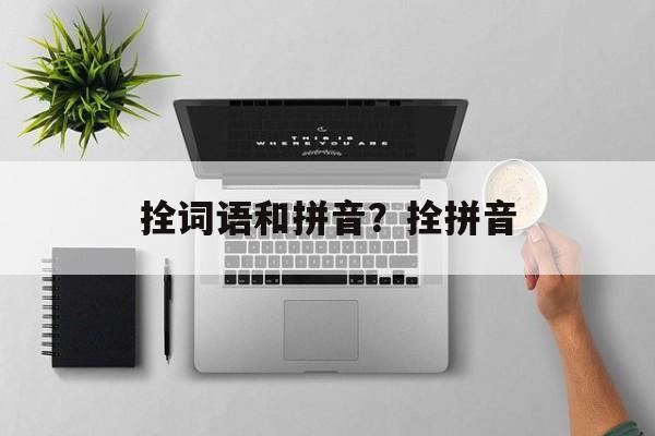 拴词语和拼音？拴拼音-第1张图片-