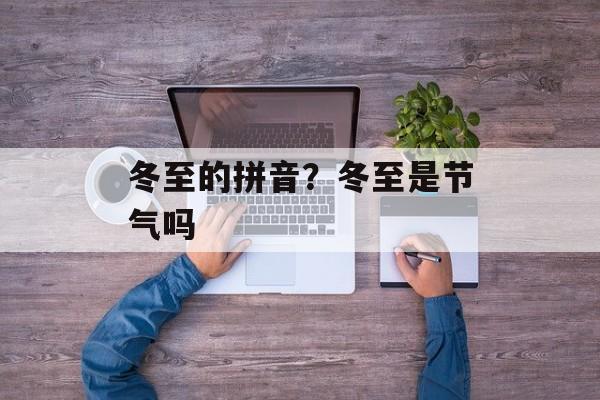冬至的拼音？冬至是节气吗-第1张图片-