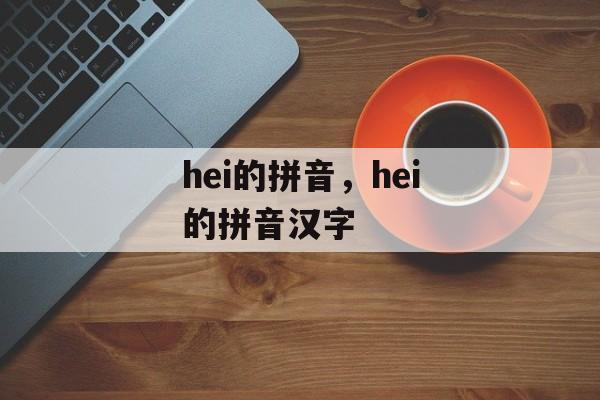 hei的拼音，hei的拼音汉字-第1张图片-