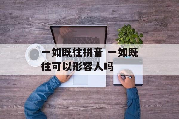 一如既往拼音 一如既往可以形容人吗-第1张图片-