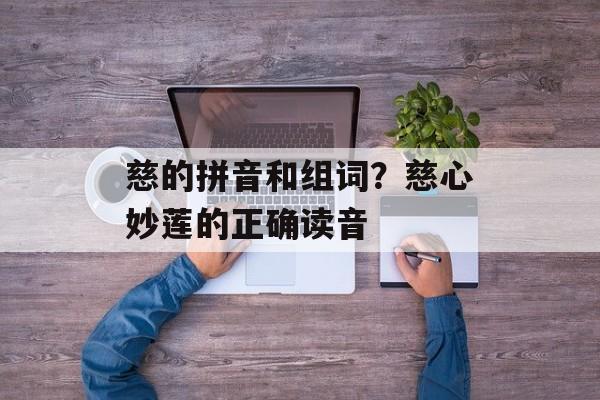 慈的拼音和组词？慈心妙莲的正确读音-第1张图片-