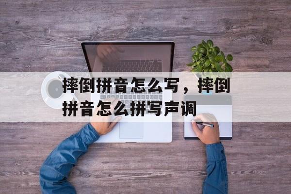 摔倒拼音怎么写，摔倒拼音怎么拼写声调-第1张图片-