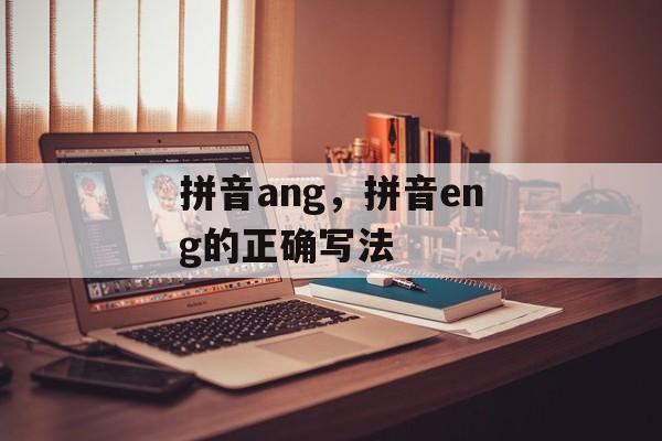 拼音ang，拼音eng的正确写法-第1张图片-