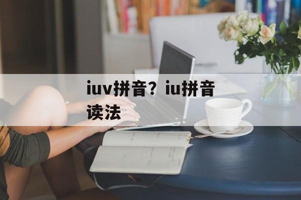 iuv拼音？iu拼音读法-第1张图片-