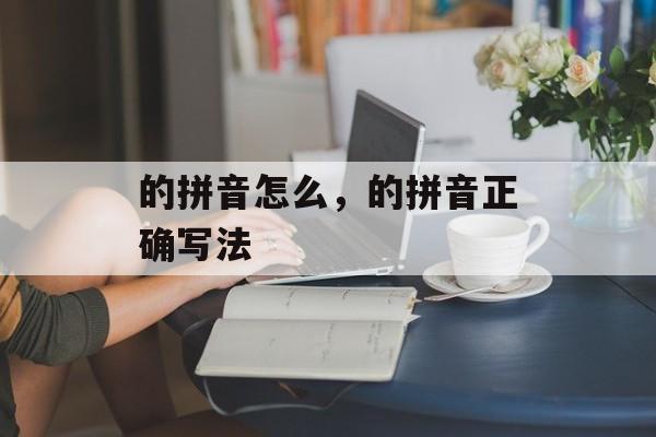 的拼音怎么，的拼音正确写法-第1张图片-