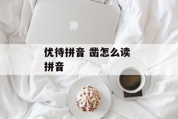优待拼音 凿怎么读 拼音-第1张图片-