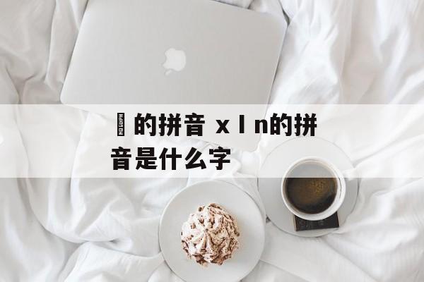 垇的拼音 xⅠn的拼音是什么字-第1张图片-