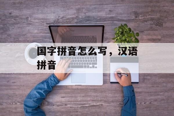 国字拼音怎么写，汉语拼音-第1张图片-