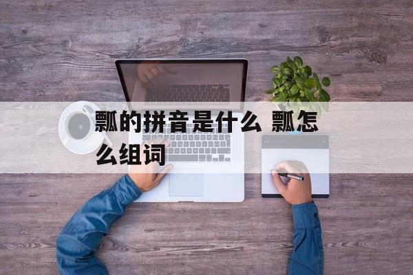 瓢的拼音是什么 瓢怎么组词-第1张图片-