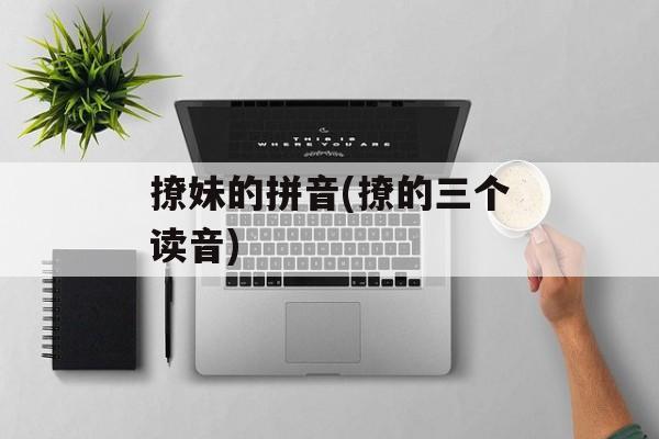 撩妹的拼音(撩的三个读音)-第1张图片-
