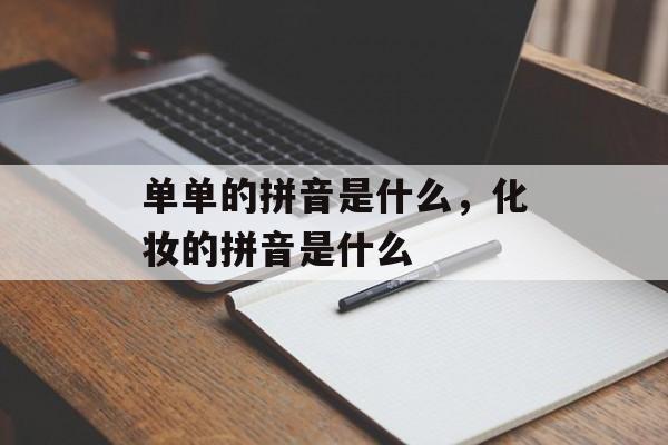 单单的拼音是什么，化妆的拼音是什么-第1张图片-