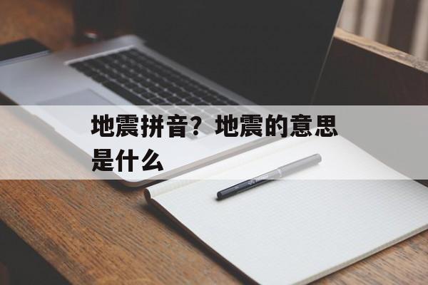地震拼音？地震的意思是什么-第1张图片-