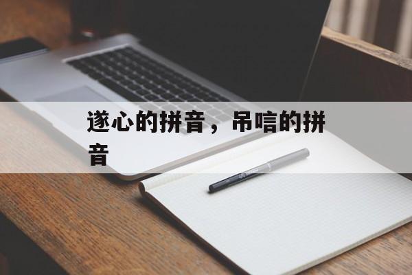遂心的拼音，吊唁的拼音-第1张图片-
