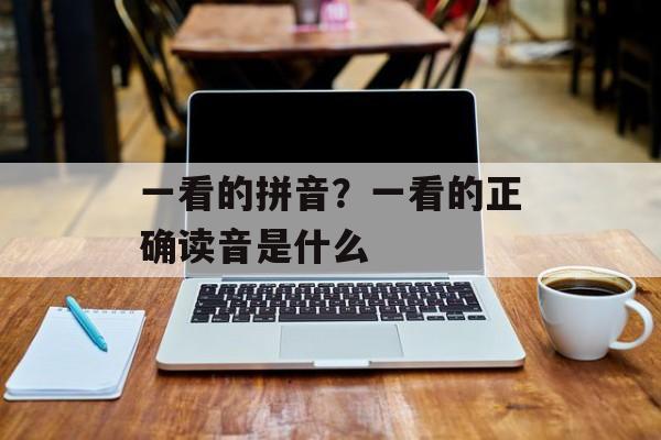 一看的拼音？一看的正确读音是什么-第1张图片-
