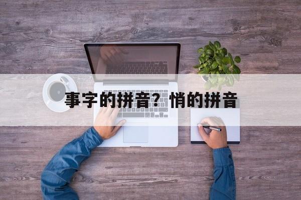 事字的拼音？悄的拼音-第1张图片-