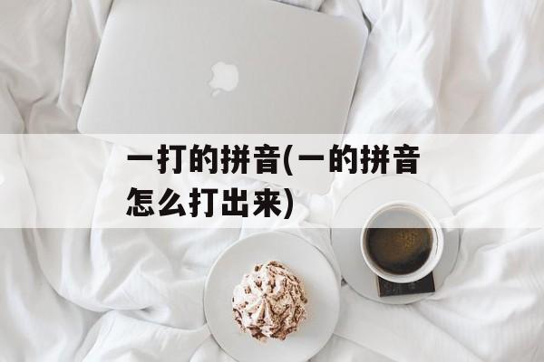 一打的拼音(一的拼音怎么打出来)-第1张图片-