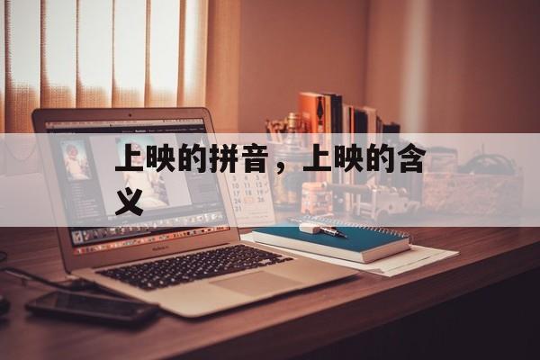 上映的拼音，上映的含义-第1张图片-