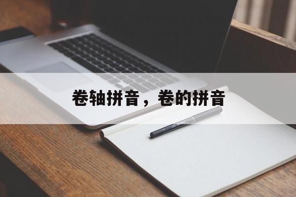 卷轴拼音，卷的拼音-第1张图片-