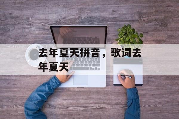 去年夏天拼音，歌词去年夏天-第1张图片-