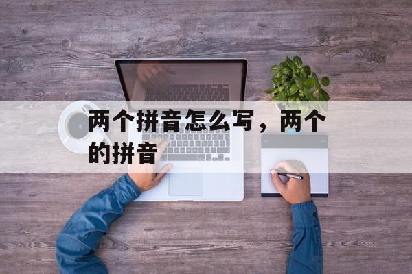 两个拼音怎么写，两个的拼音-第1张图片-