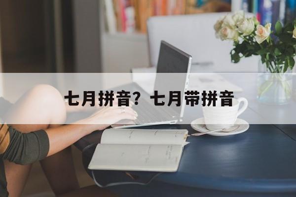 七月拼音？七月带拼音-第1张图片-